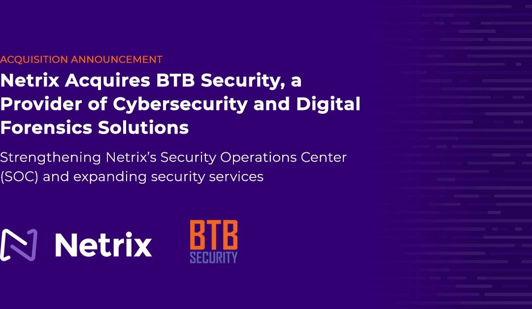 Netrix Acquires BTB Security, a Provider of Cybersecurity and Digital Forensics Solutions