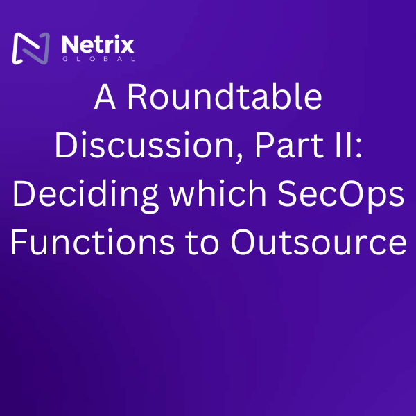 A Roundtable Discussion, Part II: Deciding which SecOps Functions to Outsource