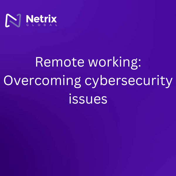 Remote working: Overcoming cybersecurity issues