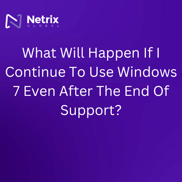 What Will Happen If I Continue To Use Windows 7 Even After The End Of Support?